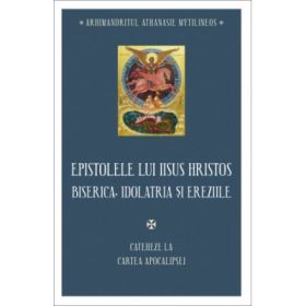 Epistolele lui Iisus Hristos. Biserica, idolatria si ereziile - Athanasie Mythilineos