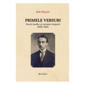 Primele versuri. Poezii inedite si variante timpurii (1905-1912) - Ion Pillat