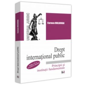 Drept international public. Principii si institutii fundamentale. Editia a 4-a, revazuta si adaugita - Carmen Moldovan