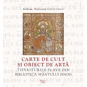 Carte de cult si obiect de arta. Tipariturile slave din Biblioteca Sfantului Sinod - Policarp Chitulescu