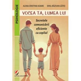 Vocea ta, lumea lui. Secretele comunicarii eficiente cu copilul - Alina-Cristina Soare, Emil-Razvan Gatej