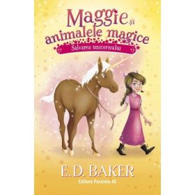 Maggie si animalele magice. Vol. 3: Salvarea unicornuluii - E. D. Baker