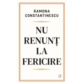 Nu renunt la fericire - Ramona Constantinescu