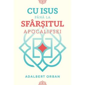 Cu Isus pana la sfarsitul Apocalipsei - Adalbert Orban