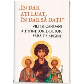 „In dar ati luat, in dar sa dati!”- Vieti si canoane ale Sfintilor Doctori fara de arginti - Monahia Parascheva Enache