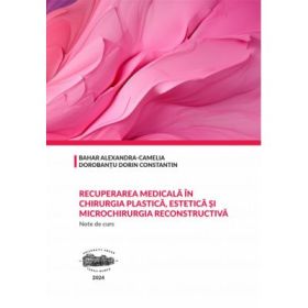 Recuperarea medicala in chirurgia plastica, estetica si microchirurgia reconstructiva. Note de curs - Alexandra-Camelia Bahar