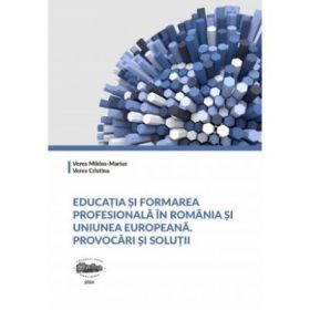 Educatia si formarea profesionala in Romania si Uniunea Europeana. Provocari si solutii - Cristina Veres
