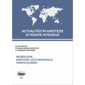 Actualitati in Anestezie si Terapie Intensiva. Neurologie, anestezie loco-regionala si terapia durerii - Sanda Maria Copotoiu