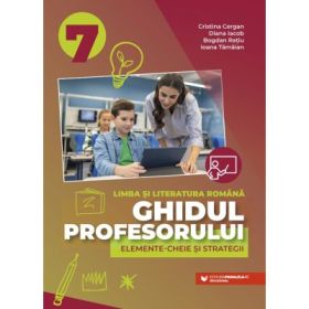 Ghidul profesorului. Elemente-cheie si strategii. Clasa 7 Limba si literatura romana - Cristina Cergan