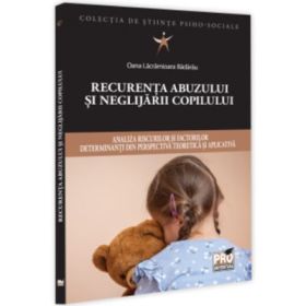 Recurenta abuzului si neglijarii copilului: analiza riscurilor si factorilor determinanti din perspectiva teoretica si aplicativa - Oana Lacramioara Badarau