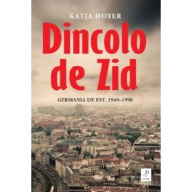 Dincolo de Zid. Germania de Est, 1949-1990 - Katja Hoyer
