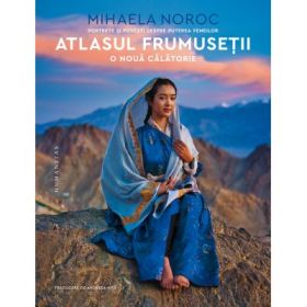 Atlasul frumusetii, o noua calatorie. Portrete si povesti despre puterea femeilor - Mihaela Noroc