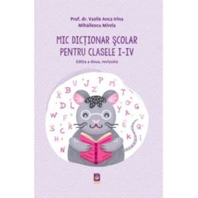 Mic Dictionar Scolar pentru clasele 1 - 4. Editia a doua, revizuita - Anca Irina Vasile, Mirela Mihailescu