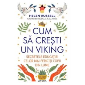 Cum sa cresti un viking. Secretele educatiei celor mai fericiti copii din lume - Helen Russell