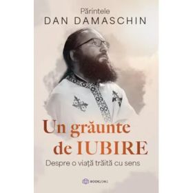 Un graunte de iubire. Despre o viata traita cu sens - Parintele Dan Damaschin