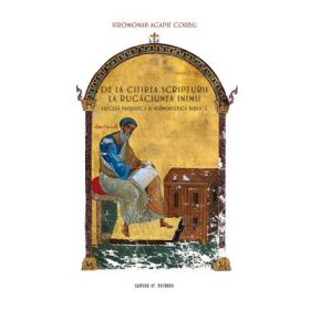 DE LA CITIREA SCRIPTURII LA RUGACIUNEA INIMII exegeza patristica si hermeneutica biblica - Ierom. Agapie Corbu
