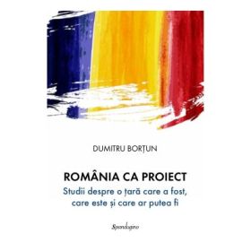Romania ca proiect. Studii despre o tara care a fost, care este si care ar putea fi - Dumitru Bortun