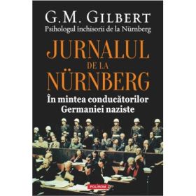 Jurnalul de la Nurnberg. In mintea conducatorilor Germaniei naziste - G. M. Gilbert