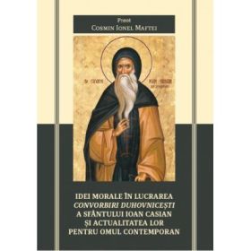 Idei morale in lucrarea Convorbiri duhovnicesti a Sfantului Ioan Casian si actualitatea lor pentru omul contemporan - Cosmin Ioan Maftei