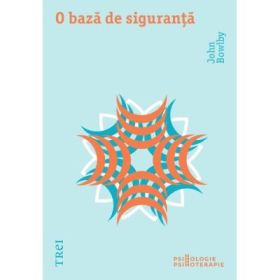 O baza de siguranta. Aplicatii clinice ale teoriei atasamentului - John Bowlby