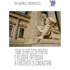 Teme si reflectii pentru o filosofie ortodoxa a existentei si cunoasterii - Dr. Marius Andreescu