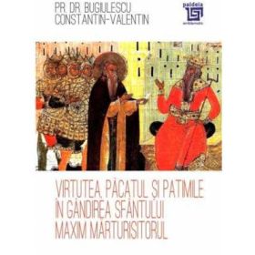 Virtutea, pacatul si patimile in gandirea Sfantului Maxim Marturisitorul - Pr. dr. Constantin-Valentin Bugiulescu