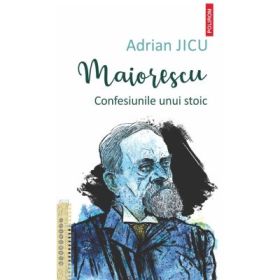 Maiorescu. Confesiunile unui stoic - Adrian Jicu