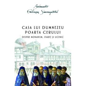 Casa lui Dumnezeu. Poarta cerului. Despre monahism, staret si ucenic - Arhimandrit Emilianos Simonopetritul