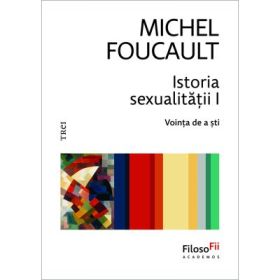 Istoria sexualitatii 1. Vointa de a sti - Michel Foucault