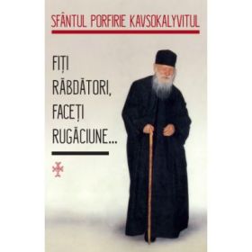 Fiti rabdatori, faceti rugaciune... - Sfantul Porfirie Kavsokalyvitul