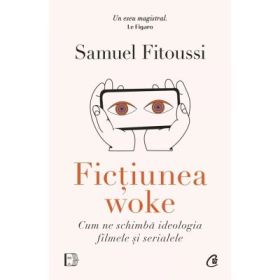Fictiunea woke. Cum ne schimba ideologia filmele si serialele - Samuel Fitoussi