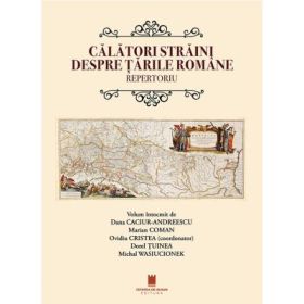 Calatori straini despre Tarile Romane. Repertoriu - Dana Caciur-Andreescu