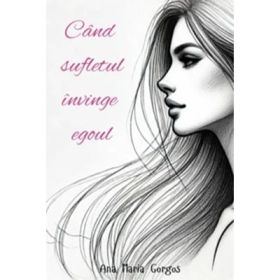 Cand sufletul invinge egoul - Ana Maria Gorgos