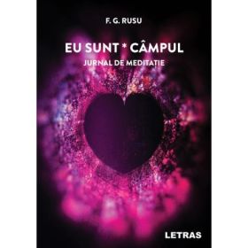 Eu sunt campul. Jurnal de meditatie - F. G. Rusu