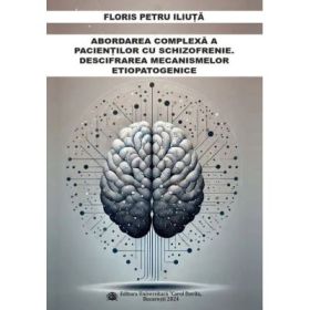 Abordarea complexa a pacientilor cu schizofrenie. Descifrarea mecanismelor etiopatogenice - Floris Petru Iliuta