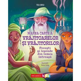 Marea Carte a vrajitoarelor si vrajitorilor. Povesti si legende din lumea intreaga - Tea Orsi, Anna Lang