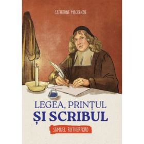 Legea, printul si scribul. Samuel Rutherford - Catherine Mackenzie