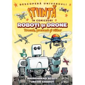 Roboti si drone. Trecut, prezent si viitor (Stiinta in comicsuri) - Jacob Chabot