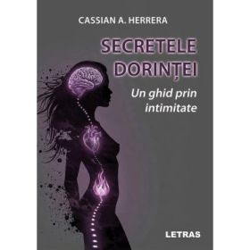 Secretele dorintei. Un ghid prin intimitate - Cassian A. Herrera