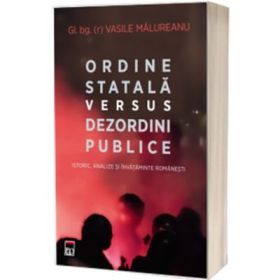 Ordine statala versus dezordini publice. Istoric, analize si invataminte romanesti - Vasile Malureanu