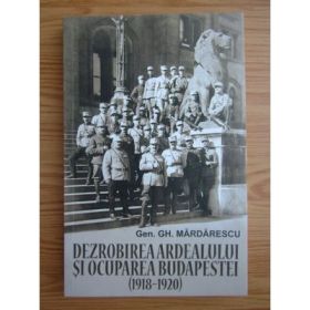 Dezrobirea Ardealului si ocuparea Budapestei (1918-1920) - General Gheorghe Mardarescu