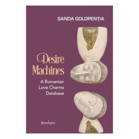 Desire machines. A romanian love charms database - Sanda Golopentia