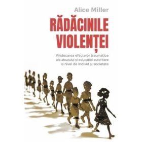 Radacinile violentei - Alice Miller