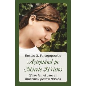Asteptand pe Mirele Hristos. Sfinte femei care au mucenicit pentru Hristos - Kostas G. Panagopoulos