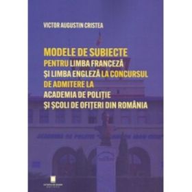 Modele de subiecte pentru limba franceza si limba engleza la concursul de admitere la Academia de Politie si Scoli de Ofiteri din Romania. Teste grila - Victor Augustin Cristea