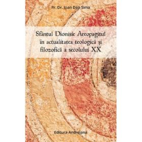 Sfantul Dionisie Areopagitul in actualitatea teologica si filozofica a secolului 20 - Ioan Dan Sima