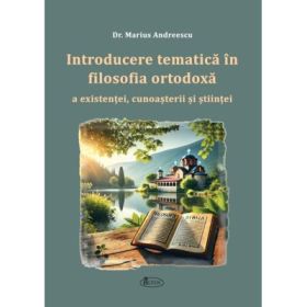 Introducere tematica in filosofia ortodoxa a existentei, cunoasterii si stiintei - Marius Andreescu