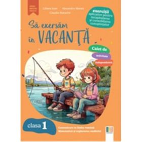 Sa exersam in vacanta. Comunicare in limba romana, matematica si explorarea mediului. Exercitii aplicative pentru recapitularea si consolidarea cunostintelor. Clasa 1 - Alexandra Manea