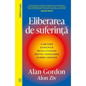 Eliberarea de suferinta. O metoda stiintifica revolutionara pentru vindecarea durerii cronice - Alan Gordon, Alon Ziv
