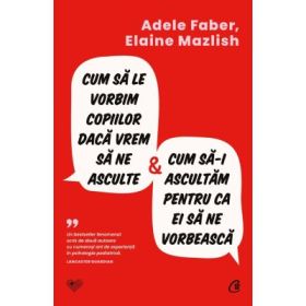 Cum sa le vorbim copiilor daca vrem sa ne asculte si cum sa-i ascultam pentru ca ei sa ne vorbeasca - Elaine Mazlish, Adele Faber